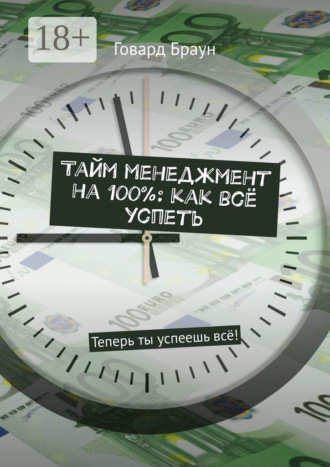 Тайм менеджмент на 100%: как всё успеть. Теперь ты успеешь всё!