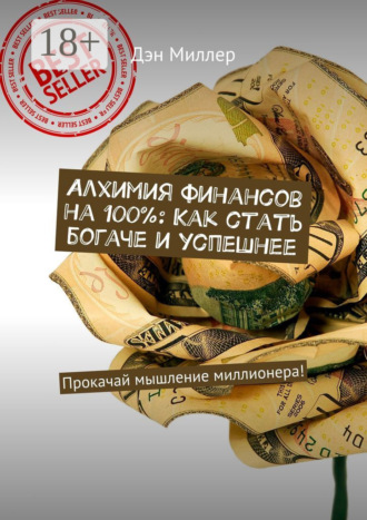 Алхимия финансов на 100%: Как стать богаче и успешнее. Прокачай мышление миллионера!