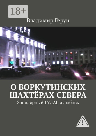 О воркутинских шахтёрах Севера. Заполярный ГУЛАГ и любовь