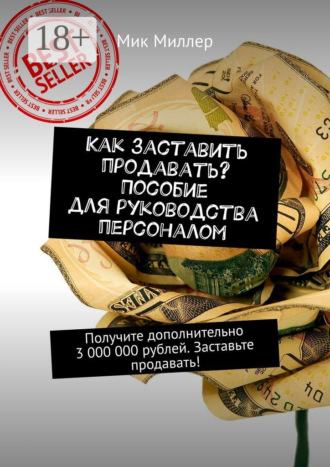Как заставить продавать? Пособие для руководства персоналом. Получите дополнительно 3 000 000 рублей. Заставьте продавать!