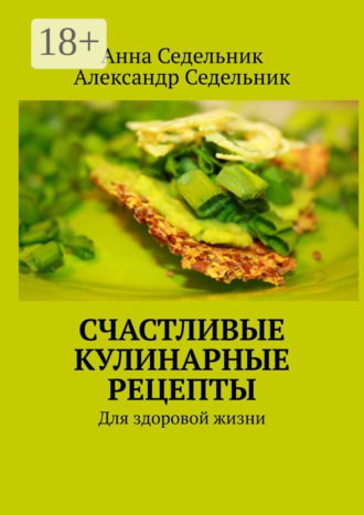 Счастливые кулинарные рецепты. Для здоровой жизни
