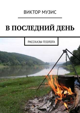 В ПОСЛЕДНИЙ ДЕНЬ. Рассказы геолога