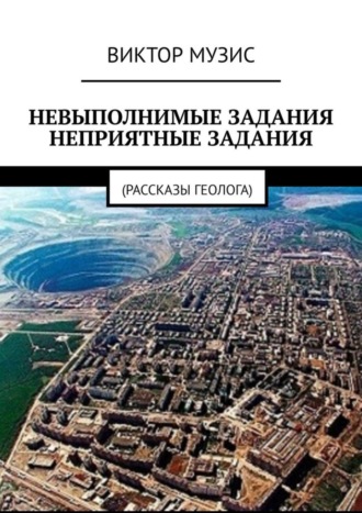 НЕВЫПОЛНИМЫЕ ЗАДАНИЯ. НЕПРИЯТНЫЕ ЗАДАНИЯ. Рассказы геолога