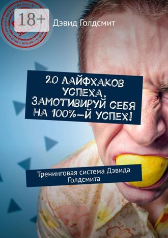 20 лайфхаков успеха. Замотивируй себя на 100%-й успех! Тренинговая система Дэвида Голдсмита