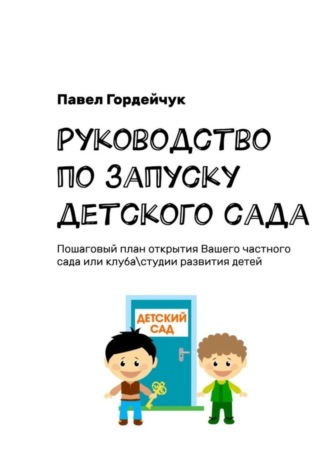 Руководство по запуску детского сада. Пошаговый план открытия вашего частного сада или клуба/студии развития детей