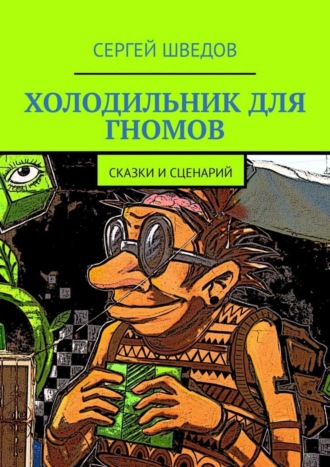 Холодильник для гномов. Сказки и сценарий