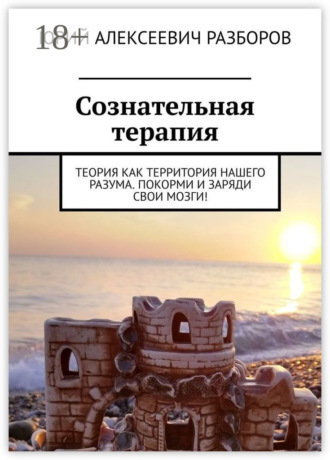 Сознательная терапия. Теория как территория нашего разума. Покорми и заряди свои мозги!