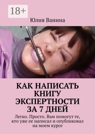 Как написать книгу экспертности за 7 дней. Легко. Просто. Вам помогут те, кто уже ее написал и опубликовал на моем курсе