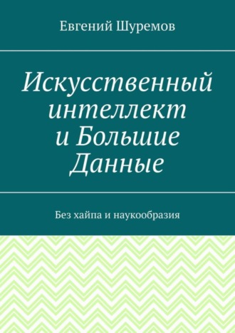 Искусственный интеллект и Большие Данные. Без хайпа и наукообразия