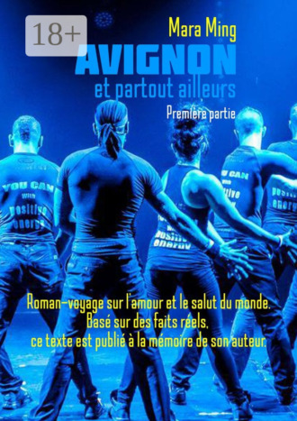 Avignon et partout ailleurs. Première partie. Roman-voyage sur l’amour et le salut du monde. Basé sur des faits réels, ce texte est publié à la mémoire de son auteur.
