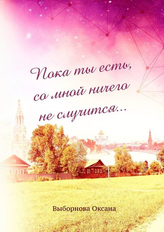 Пока ты есть, со мной ничего не случится…
