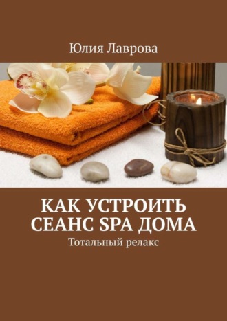 Как устроить сеанс SPA дома. Тотальный релакс