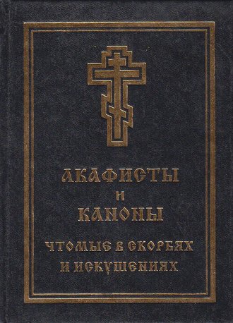 Акафисты и каноны, чтомые в скорбях и искушениях