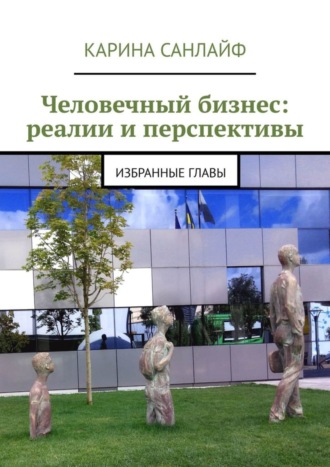 Человечный бизнес: реалии и перспективы. Избранные главы