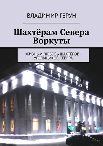 Шахтёрам Севера Воркуты. Жизнь и любовь шахтёров-угольщиков Севера