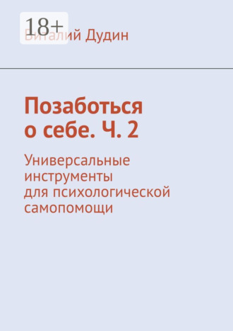 Позаботься о себе. Ч. 2. Универсальные инструменты для психологической самопомощи
