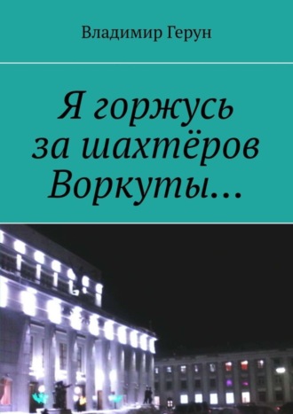 Я горжусь за шахтёров Воркуты…