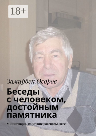 Беседы с человеком, достойным памятника. Миниатюры, короткие рассказы, эссе
