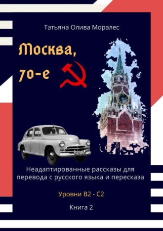 Москва, 70-е. Неадаптированные рассказы для перевода с русского языка и пересказа. Уровни В2—С2. Книга 2
