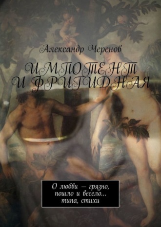 Импотент и фригидная. О любви – грязно, пошло и весело… типа, стихи