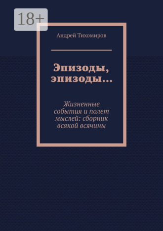 Эпизоды, эпизоды… Жизненные события и полет мыслей: сборник всякой всячины
