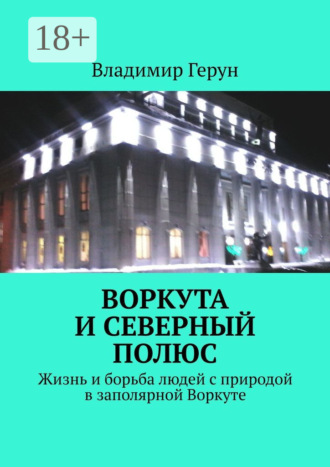 Воркута и Северный полюс. Жизнь и борьба людей с природой в заполярной Воркуте