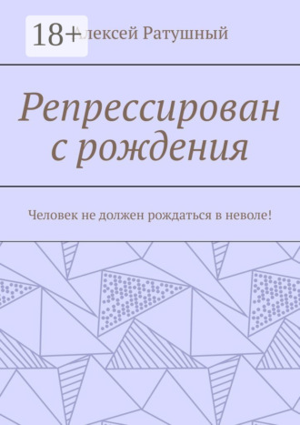 Репрессирован с рождения. Человек не должен рождаться в неволе!
