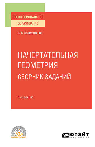 Начертательная геометрия. Сборник заданий 2-е изд., испр. и доп. Учебное пособие для СПО