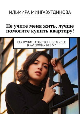 Не учите меня жить, лучше помогите купить квартиру! Как купить собственное жилье в рассрочку без %?