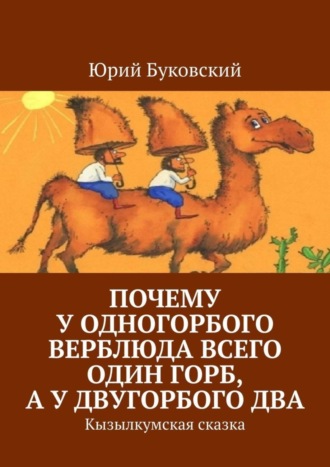 Почему у одногорбого верблюда всего один горб, а у двугорбого два. Кызылкумская сказка