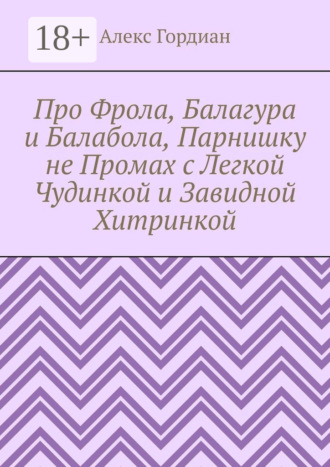 Про Фрола, Балагура и Балабола, Парнишку не Промах с Легкой Чудинкой и Завидной Хитринкой