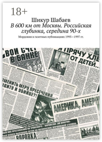 В 600 км от Москвы. Российская глубинка, середина 90-х. Мордовия в газетных публикациях 1995—1997 гг.