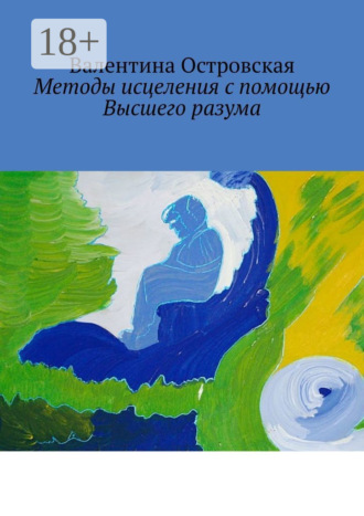 Методы исцеления с помощью Высшего разума. Духовно-физический гармонизм