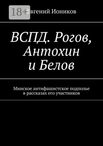ВСПД. Рогов, Антохин и Белов. Минское антифашистское подполье в рассказах его участников