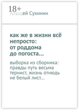 как же в жизни всё непросто: от роддома до погоста… выборка из сборника: правды путь весьма тернист, жизнь отнюдь не белый лист…