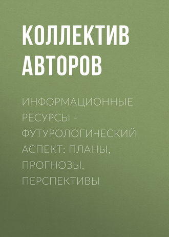 Информационные ресурсы – футурологический аспект: планы, прогнозы, перспективы