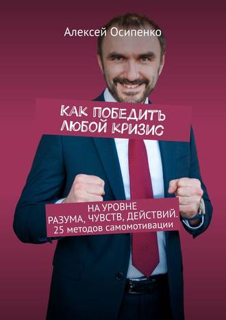 Как победить любой кризис. На уровне разума, чувств, действий. 25 методов самомотивации