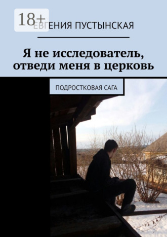 Я не исследователь, отведи меня в церковь. Подростковая сага