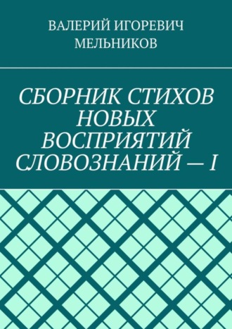 СБОРНИК СТИХОВ НОВЫХ ВОСПРИЯТИЙ СЛОВОЗНАНИЙ – I
