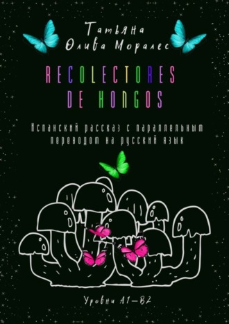Recolectores de hongos. Испанский рассказ с параллельным переводом на русский язык. Уровни А1—В2