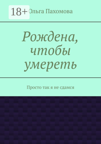 Рождена, чтобы умереть. Просто так я не сдамся