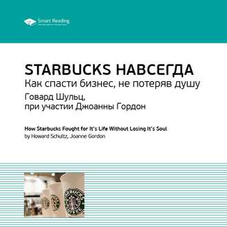 Ключевые идеи книги: Starbucks навсегда. Как спасти бизнес, не потеряв душу. Говард Шульц, при участии Джоанны Гордон