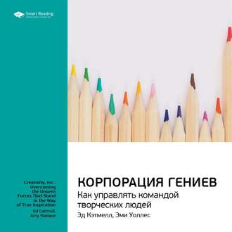 Ключевые идеи книги: Корпорация гениев. Как управлять командой творческих людей. Эд Кэтмелл, Эми Уоллес