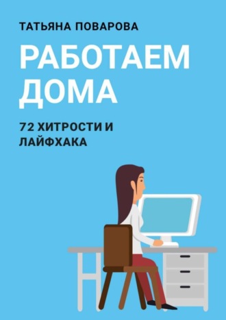 Работаем Дома: 72 хитрости и лайфхака