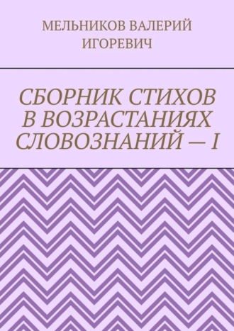 СБОРНИК СТИХОВ В ВОЗРАСТАНИЯХ СЛОВОЗНАНИЙ – I