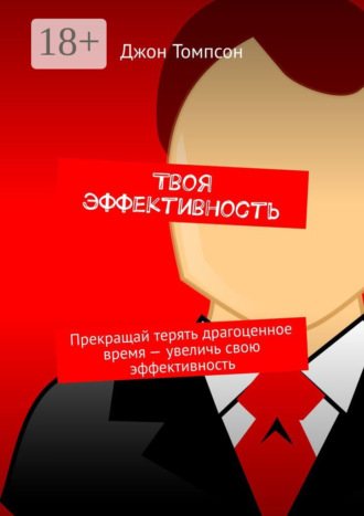 Твоя эффективность. Прекращай терять драгоценное время – увеличь свою эффективность