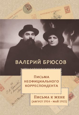 Письма неофициального корреспондента. Письма к жене (август 1914 –май 1915)