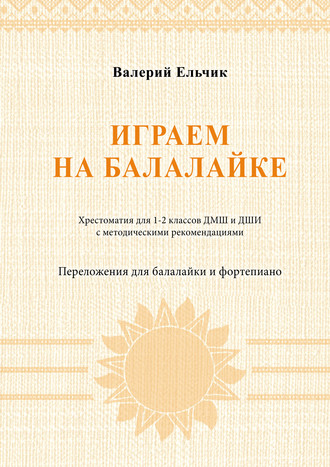 Играем на балалайке. Хрестоматия для 1–2 классов ДМШ и ДШИ с методическими рекомендациями. Переложения для балалайки и фортепиано
