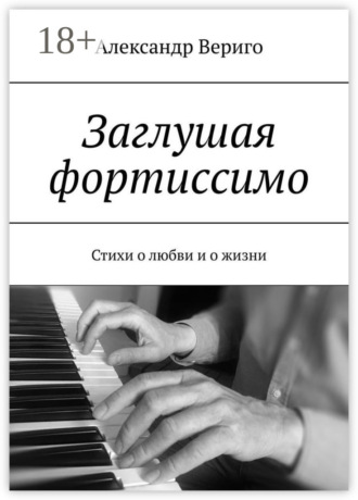 Заглушая фортиссимо. Стихи о любви и о жизни