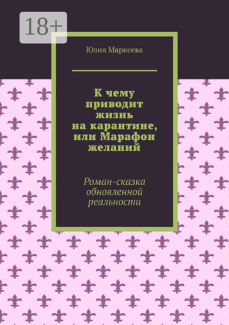 К чему приводит жизнь на карантине, или Марафон желаний. Роман-сказка обновленной реальности